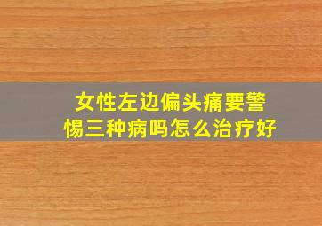 女性左边偏头痛要警惕三种病吗怎么治疗好