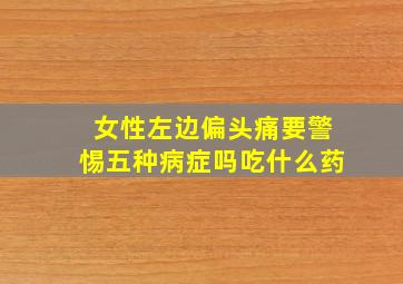 女性左边偏头痛要警惕五种病症吗吃什么药