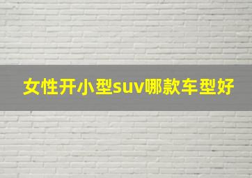 女性开小型suv哪款车型好