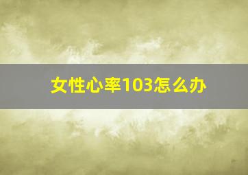 女性心率103怎么办