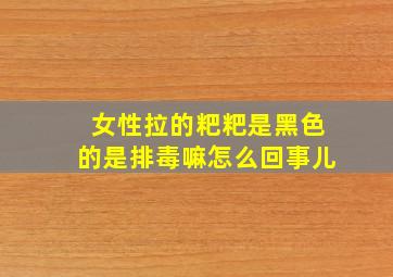 女性拉的粑粑是黑色的是排毒嘛怎么回事儿