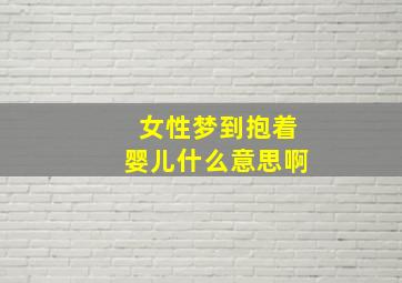 女性梦到抱着婴儿什么意思啊