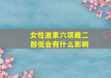 女性激素六项雌二醇低会有什么影响