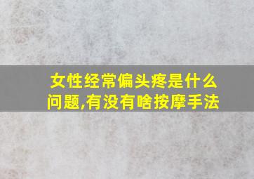 女性经常偏头疼是什么问题,有没有啥按摩手法