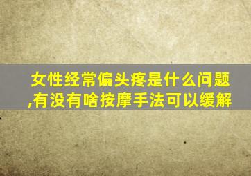 女性经常偏头疼是什么问题,有没有啥按摩手法可以缓解