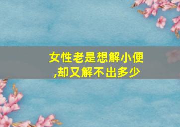 女性老是想解小便,却又解不出多少