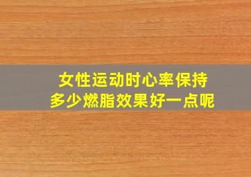 女性运动时心率保持多少燃脂效果好一点呢