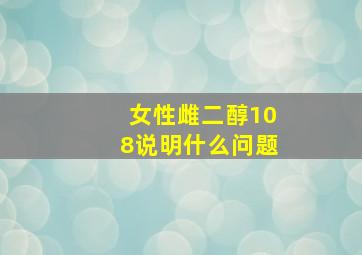 女性雌二醇108说明什么问题