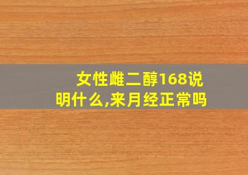 女性雌二醇168说明什么,来月经正常吗