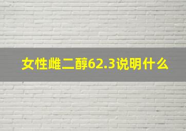 女性雌二醇62.3说明什么