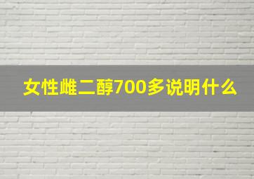 女性雌二醇700多说明什么