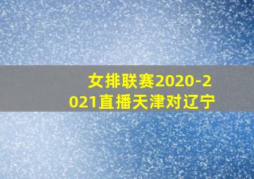 女排联赛2020-2021直播天津对辽宁