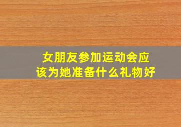 女朋友参加运动会应该为她准备什么礼物好