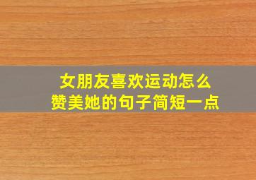 女朋友喜欢运动怎么赞美她的句子简短一点