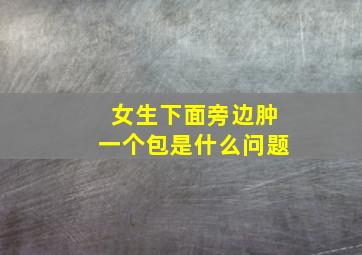 女生下面旁边肿一个包是什么问题