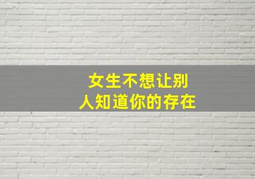 女生不想让别人知道你的存在