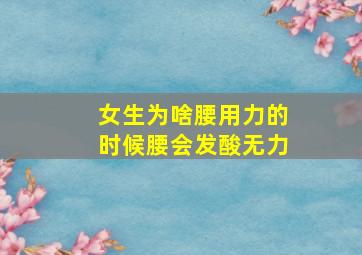 女生为啥腰用力的时候腰会发酸无力