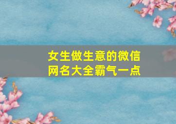 女生做生意的微信网名大全霸气一点