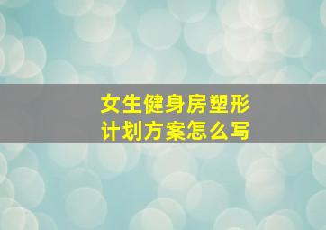 女生健身房塑形计划方案怎么写