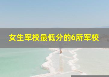 女生军校最低分的6所军校