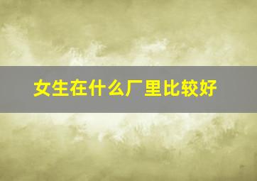 女生在什么厂里比较好