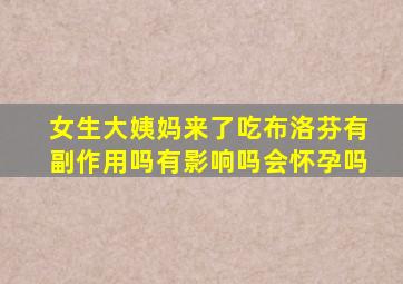 女生大姨妈来了吃布洛芬有副作用吗有影响吗会怀孕吗