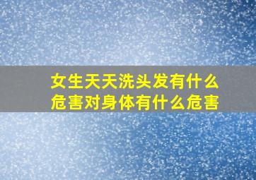 女生天天洗头发有什么危害对身体有什么危害