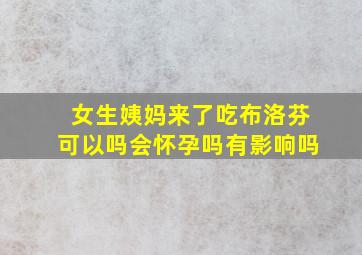 女生姨妈来了吃布洛芬可以吗会怀孕吗有影响吗