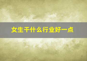 女生干什么行业好一点