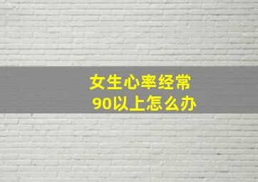 女生心率经常90以上怎么办