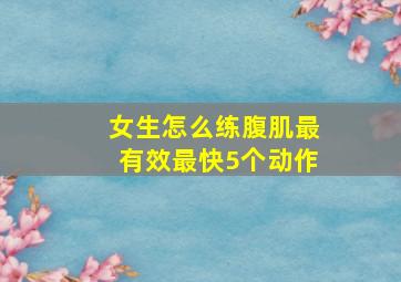 女生怎么练腹肌最有效最快5个动作