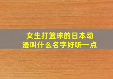 女生打篮球的日本动漫叫什么名字好听一点