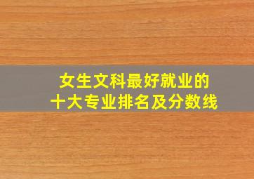 女生文科最好就业的十大专业排名及分数线