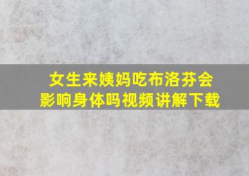 女生来姨妈吃布洛芬会影响身体吗视频讲解下载