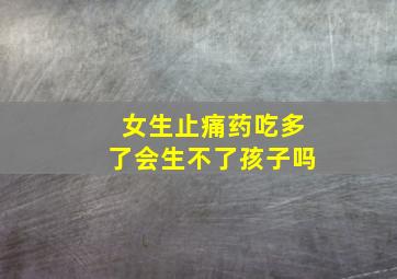 女生止痛药吃多了会生不了孩子吗