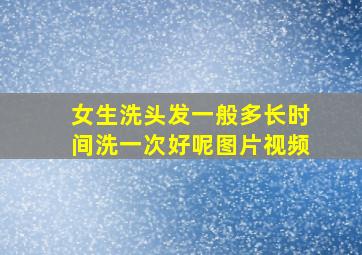 女生洗头发一般多长时间洗一次好呢图片视频