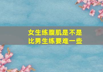 女生练腹肌是不是比男生练要难一些