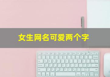 女生网名可爱两个字