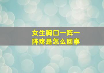 女生胸口一阵一阵疼是怎么回事