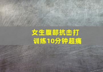 女生腹部抗击打训练10分钟超痛