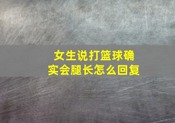 女生说打篮球确实会腿长怎么回复