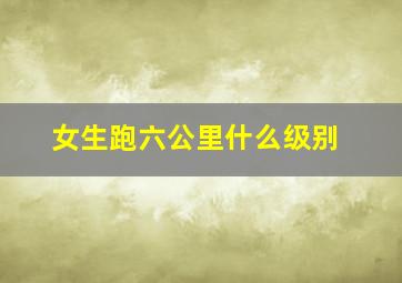 女生跑六公里什么级别