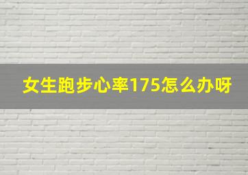 女生跑步心率175怎么办呀