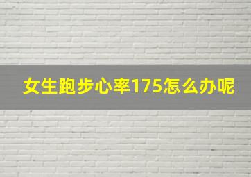 女生跑步心率175怎么办呢