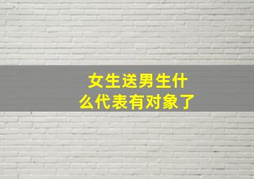 女生送男生什么代表有对象了