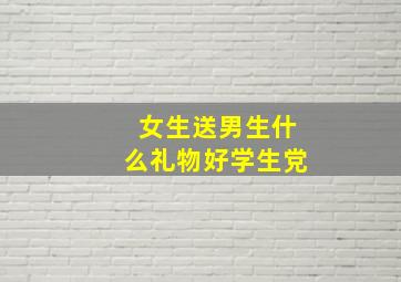 女生送男生什么礼物好学生党