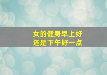 女的健身早上好还是下午好一点