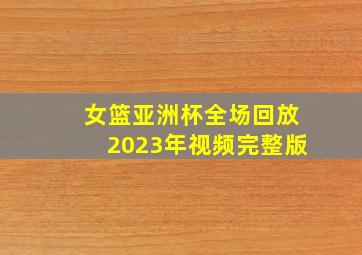 女篮亚洲杯全场回放2023年视频完整版