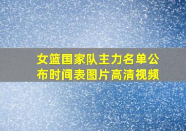 女篮国家队主力名单公布时间表图片高清视频