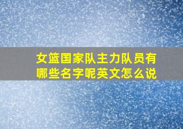 女篮国家队主力队员有哪些名字呢英文怎么说